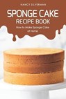 Sponge Cake Recipe Book: How to Make Sponge Cake at Home - Nancy Silverman - 9781091215955