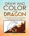 Draw and Color Your Dragon: A Dot to Dot and Coloring Book for Kids and Their Adults - John Smith - 9781096520467