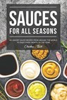 Sauces for All Seasons: 40 Savory Sauce Recipes from Around the World to enjoy every Month of the Year! - Christina Tosch - 9781096946748