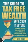 The Guide to Tax Free Wealth 2019, 2020 & Beyond: Learn How the Wealthy Like Trump Use Cash Value Life Insurance, 1031 Real Estate Exchanges, 401k & I - Ryan Wright - 9781096963882