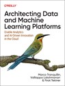 Architecting Data and Machine Learning Platforms - Marco Tranquillin ; Valliappa Lakshmanan ; Firat Tekiner - 9781098151614