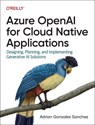 Azure OpenAI Service for Cloud Native Applications - Adrian Gonzalez Sanchez - 9781098154998