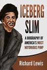 Iceberg Slim: A Biography of America's Most Notorious Pimp - Richard Lewis - 9781098634346