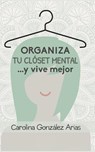 Organiza tu clóset mental... y vive mejor - Carolina Gonzalez Arias - 9781099475863