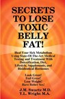 SECRETS to LOSE TOXIC BELLY FAT! Heal Your Sick Metabolism Using State-Of-The-Art Medical Testing and Treatment With Detoxification, Diet, Lifestyle, Supplements, and Bioidentical Hormones - J M Swartz ; Y L Wright M a - 9781105811982