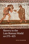 Slavery in the Late Roman World, AD 275–425 - Kyle (University of Oklahoma) Harper - 9781107640818