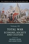 The Cambridge History of the Second World War: Volume 3, Total War: Economy, Society and Culture - Michael (University of Chicago) Geyer ; Adam (Yale University Tooze - 9781108406413