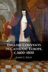 English Convents in Catholic Europe, c.1600–1800 - James E. (University of Durham) Kelly - 9781108810463