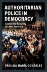 Authoritarian Police in Democracy - Yanilda Maria (Harvard University Gonzalez - 9781108820745