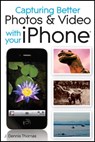 Capturing Better Photos and Video with your iPhone - J. Dennis Thomas - 9781118058428