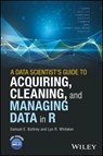 A Data Scientist's Guide to Acquiring, Cleaning, and Managing Data in R - Lyn R. Whitaker ; Samuel E. Buttrey - 9781119080060