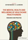 The Mental Health and Wellbeing of Healthcare Practitioners - Esther Murray ; Jo Brown - 9781119609551