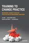 Training to Change Practice - Jo (University of Manchester Hart ; Lucie (University of Manchester Byrne-Davis ; Wendy (University of Stirling Maltinsky ; Eleanor (University of Manchester Bull - 9781119833482
