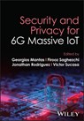 Security and Privacy for 6G Massive IoT - Georgios (Instituto de Telecomunicacoes – Aveiro Mantas ; Firooz (RWTH Aachen University Saghezchi ; Jonathan (University of South Wales Rodriguez - 9781119987970