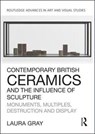 Contemporary British Ceramics and the Influence of Sculpture - Laura Gray - 9781138054295