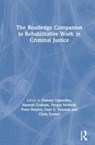 The Routledge Companion to Rehabilitative Work in Criminal Justice - Pamela (Department of Sociology Ugwudike ; Hannah (Scottish Centre for Crime and Justice Research Graham ; Fergus (School of Social & Political Sciences McNeill - 9781138102057