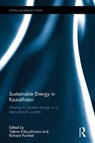 Sustainable Energy in Kazakhstan - YELENA KALYUZHNOVA ; RICHARD (UNIVERSITY OF ADELAIDE,  Australia University of Adelaide, Australia) Pomfret - 9781138238442