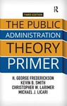 The Public Administration Theory Primer - H. George Frederickson ; Kevin B. (University of Nebraska-Lincoln Smith ; Christopher Larimer ; Michael J. (Indiana State University Licari - 9781138371491
