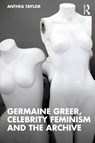 Germaine Greer, Celebrity Feminism and the Archive - Anthea (University of Sydney Taylor - 9781138894716