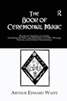 The Book of Ceremonial Magic - Arthur Edward Waite - 9781138964877