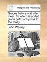 Graces Before and After Meat. to Which Is Added Gloria Patri; Or Hymns to the Trinity. - John Wesley - 9781170001219