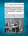 Practice and procedure in the Orphans' Courts of Pennsylvania. Volume 1 of 2 - Raymond Moore Remick - 9781240121526