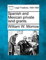 Spanish and Mexican Private Land Grants. - William W. Morrow - 9781240128686