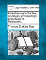 A treatise upon the law, privileges, proceedings and usage of Parliament. - Thomas Erskine May - 9781240150298