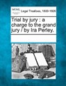 Trial by Jury: A Charge to the Grand Jury / By IRA Perley. - Multiple Contributors - 9781241014629