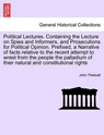 Political Lectures. Containing the Lecture on Spies and Informers, and Prosecutions for Political Opinion. Prefixed, a Narrative of Facts Relative to the Recent Attempt to Wrest from the People the Palladium of Their Natural and Constitutional Rights - John Thelwall - 9781241176464