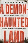 A Demon-Haunted Land: Witches, Wonder Doctors, and the Ghosts of the Past in Post-WWII Germany - Monica Black - 9781250225672