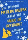 In Which Matilda Halifax Learns the Value of Restraint - Alexandra Vasti - 9781250360137