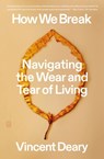 How We Break: Navigating the Wear and Tear of Living - Vincent Deary - 9781250390608