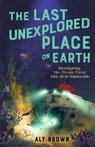 The Last Unexplored Place on Earth: Investigating the Ocean Floor with Alvin the Submersible - Aly Brown - 9781250816696