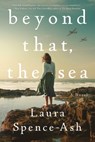 Beyond That, the Sea - Laura Spence-Ash - 9781250854377