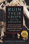 Ruin Their Crops on the Ground: The Politics of Food in the United States, from the Trail of Tears to School Lunch - Andrea Freeman - 9781250871046