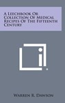 A Leechbook or Collection of Medical Recipes of the Fifteenth Century - Warren R. Dawson - 9781258830168
