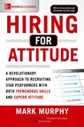 Hiring for Attitude: A Revolutionary Approach to Recruiting and Selecting People with Both Tremendous Skills and Superb Attitude - Mark Murphy - 9781259860904