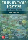 The U.S. Healthcare Ecosystem: Payers, Providers, Producers - Lawton Robert Burns - 9781264264476