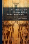 An Interagency Command for Homeland Security - WATKINS,  Marcia M - 9781288318629