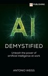 AI Demystified: Unleash the power of artificial intelligence at work - Antonio Weiss - 9781292742670