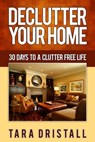 Declutter Your Home: 30 Days to a Clutter Free Life - Tara Dristall - 9781301015108
