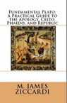 Fundamental Plato: A Practical Guide to the Apology, Crito, Phaedo, and Republic - M. James Ziccardi - 9781301035588