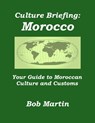 Culture Briefing: Morocco- Your Guide to Moroccan Culture and Customs - Bob Martin - 9781301080151