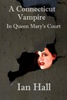 A Connecticut Vampire in Queen Mary's Court - Ian Hall - 9781301426485