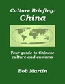 Culture Briefing: China - Your Guide to Chinese Culture and Customs - Bob Martin - 9781301453436