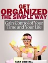 Get Organized the Simple Way: Gain Control of Your Time and Your Life - Tara Dristall - 9781301463268