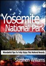 Yosemite National Park: Wonderful Tips To Fully Enjoy This Natural Beauty - Stephen Williams - 9781301466283