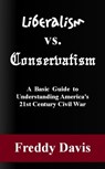 Liberalism vs. Conservativism: A Basic Guide to Understanding America’s 21st Century Civil War - Freddy Davis - 9781301638079