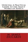 Stoicism: A Practical Guide to the Select Works of Seneca - M. James Ziccardi - 9781301678396